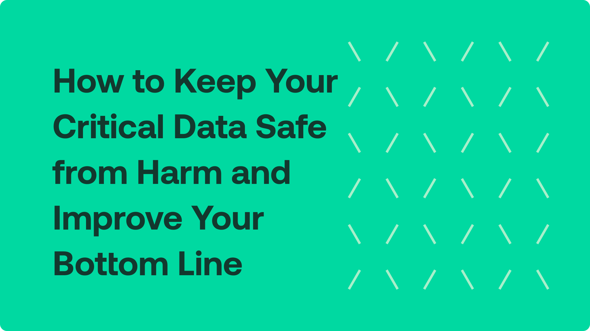 How to keep your critical data safe from harm and improve your bottom line