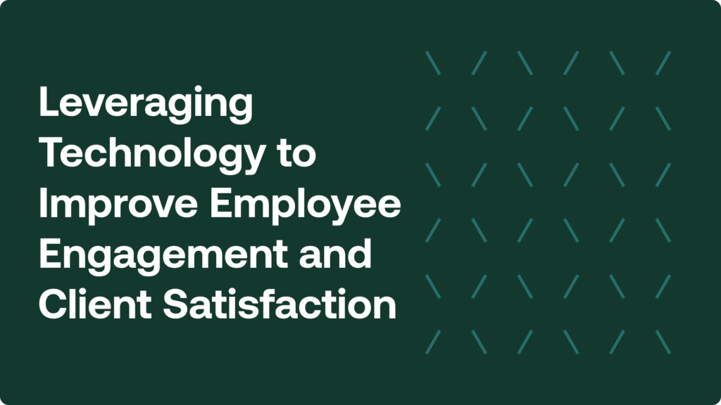 Leveraging technology to improve employee engagement and client satisfaction