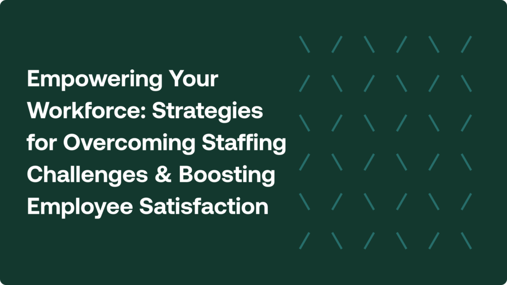 Empowering Your Workforce: Strategies for Overcoming Staffing Challenges and Boosting Employee Satisfaction