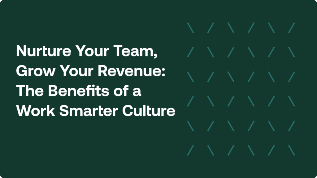 Nurture Your Team, Grow Your Revenue: The Benefits of a Work Smarter Culture